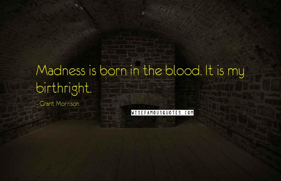Grant Morrison Quotes: Madness is born in the blood. It is my birthright.