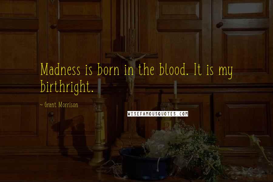 Grant Morrison Quotes: Madness is born in the blood. It is my birthright.