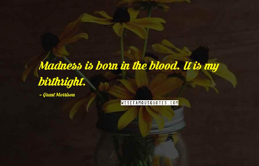 Grant Morrison Quotes: Madness is born in the blood. It is my birthright.