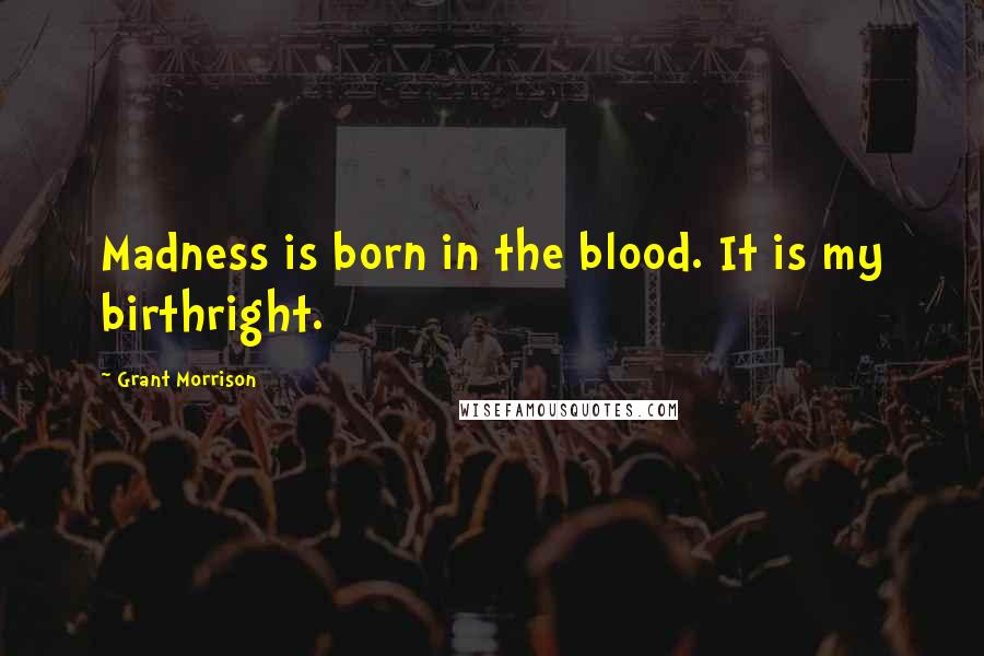 Grant Morrison Quotes: Madness is born in the blood. It is my birthright.