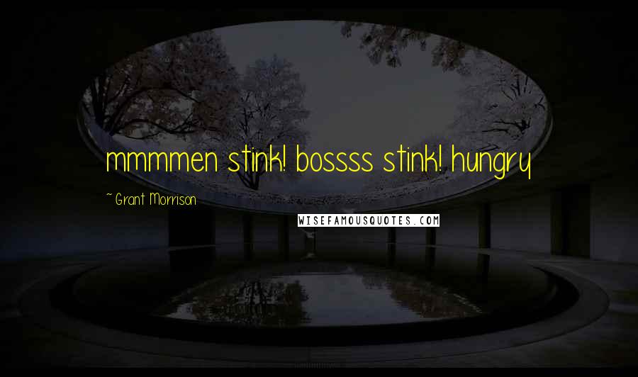 Grant Morrison Quotes: mmmmen stink! bossss stink! hungry