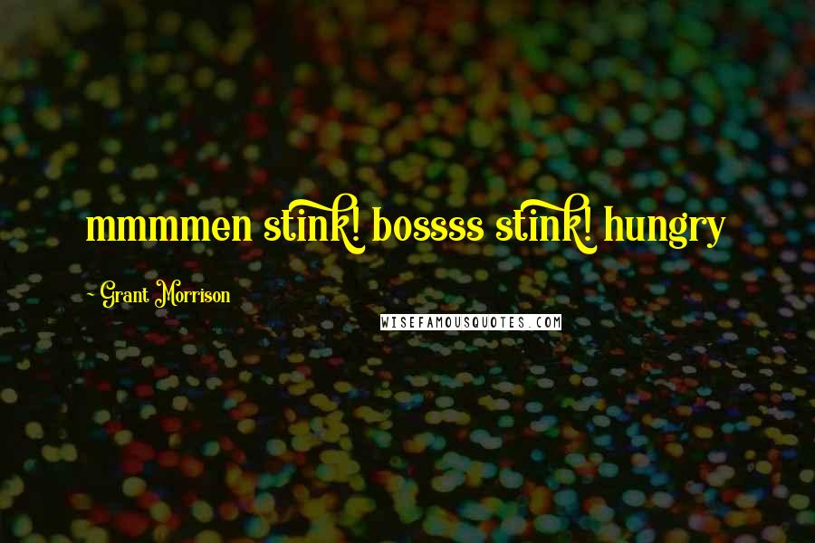 Grant Morrison Quotes: mmmmen stink! bossss stink! hungry