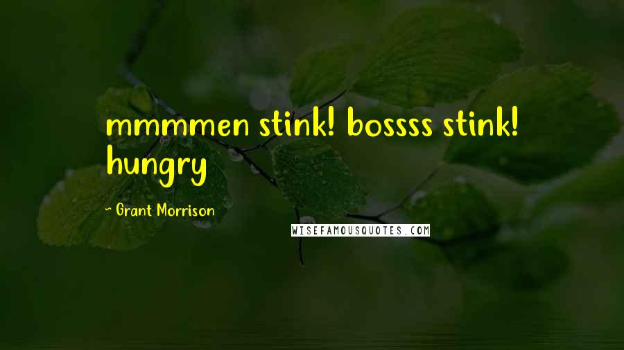 Grant Morrison Quotes: mmmmen stink! bossss stink! hungry