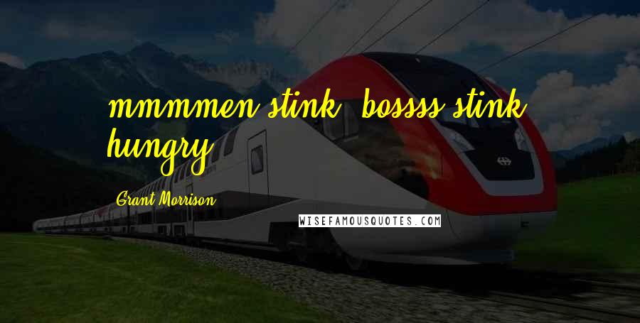 Grant Morrison Quotes: mmmmen stink! bossss stink! hungry