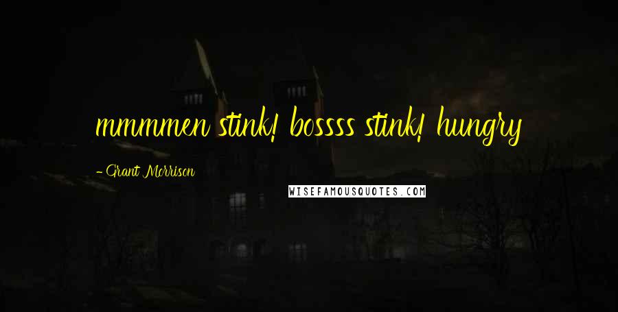 Grant Morrison Quotes: mmmmen stink! bossss stink! hungry