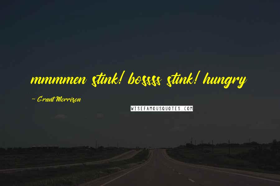 Grant Morrison Quotes: mmmmen stink! bossss stink! hungry