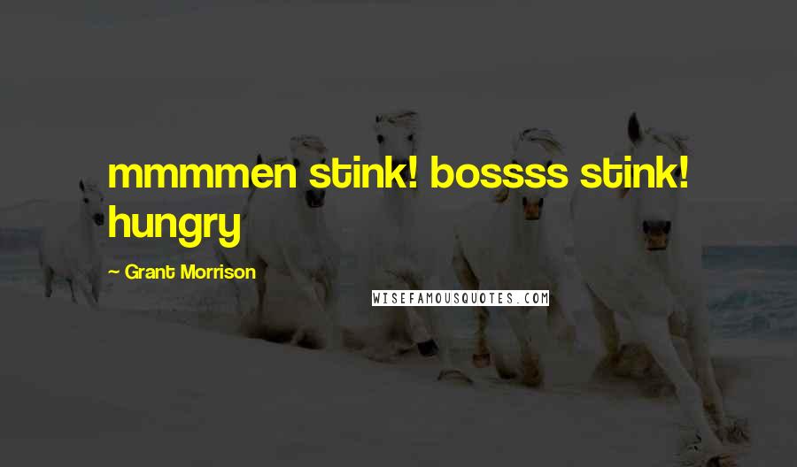 Grant Morrison Quotes: mmmmen stink! bossss stink! hungry