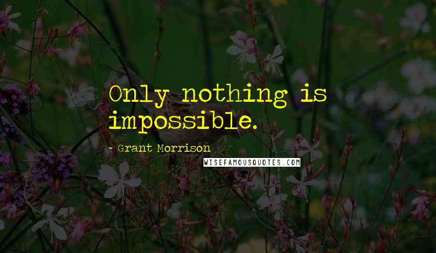 Grant Morrison Quotes: Only nothing is impossible.
