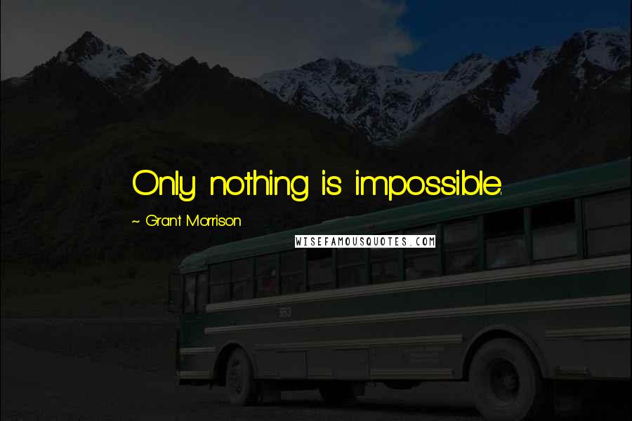 Grant Morrison Quotes: Only nothing is impossible.