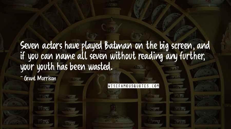 Grant Morrison Quotes: Seven actors have played Batman on the big screen, and if you can name all seven without reading any further, your youth has been wasted.