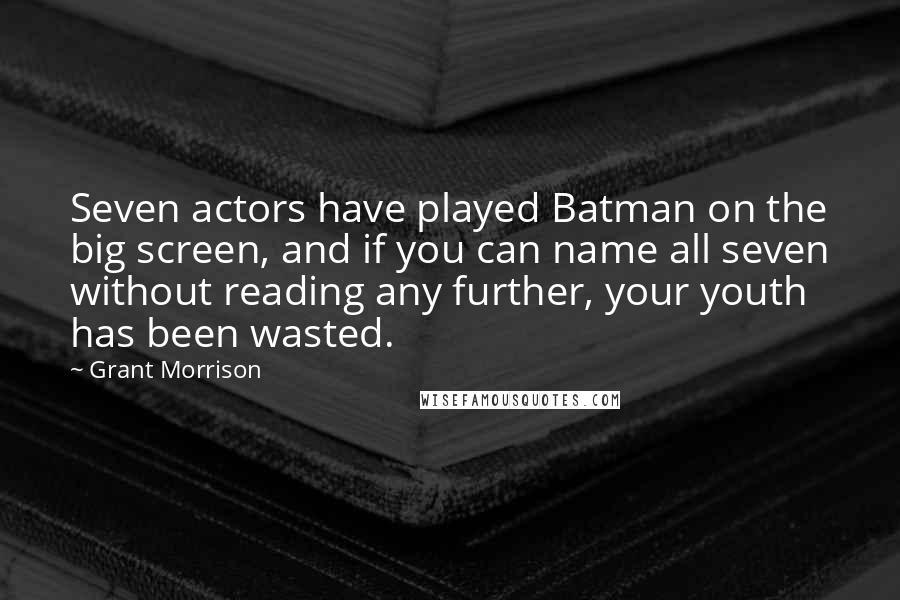 Grant Morrison Quotes: Seven actors have played Batman on the big screen, and if you can name all seven without reading any further, your youth has been wasted.