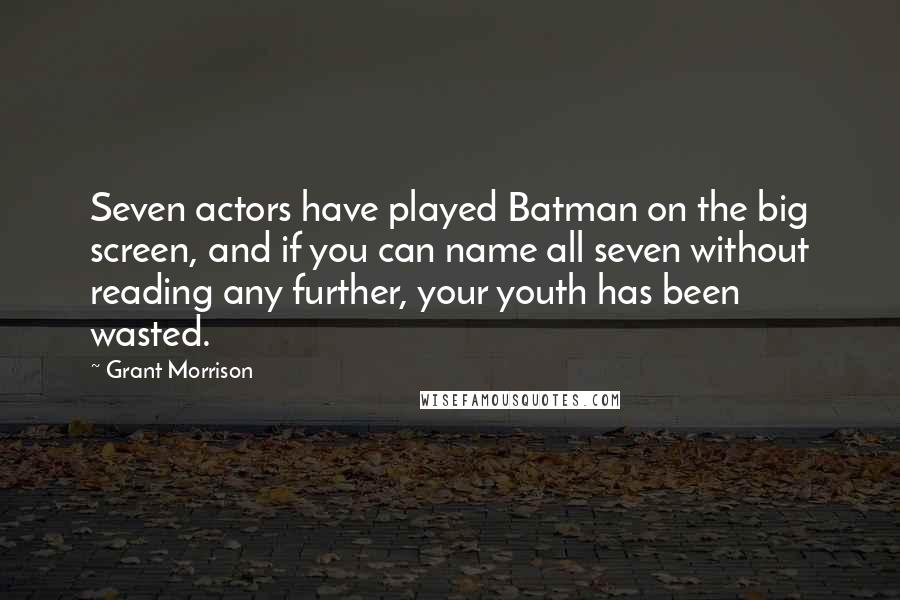 Grant Morrison Quotes: Seven actors have played Batman on the big screen, and if you can name all seven without reading any further, your youth has been wasted.