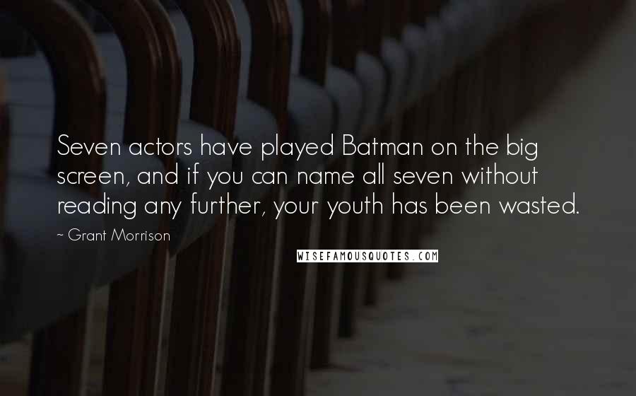 Grant Morrison Quotes: Seven actors have played Batman on the big screen, and if you can name all seven without reading any further, your youth has been wasted.