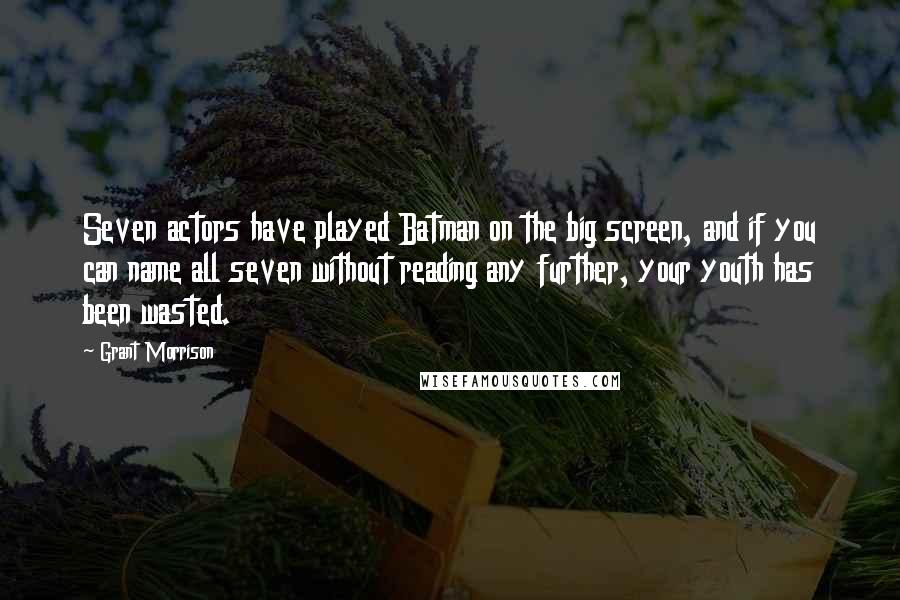 Grant Morrison Quotes: Seven actors have played Batman on the big screen, and if you can name all seven without reading any further, your youth has been wasted.