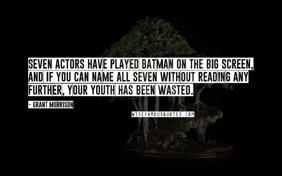 Grant Morrison Quotes: Seven actors have played Batman on the big screen, and if you can name all seven without reading any further, your youth has been wasted.