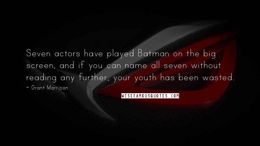 Grant Morrison Quotes: Seven actors have played Batman on the big screen, and if you can name all seven without reading any further, your youth has been wasted.