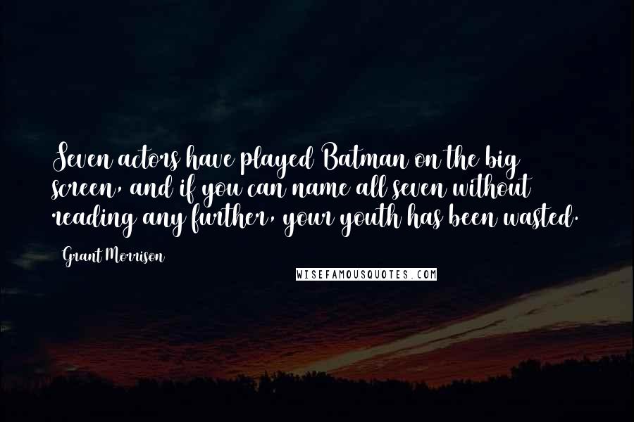 Grant Morrison Quotes: Seven actors have played Batman on the big screen, and if you can name all seven without reading any further, your youth has been wasted.