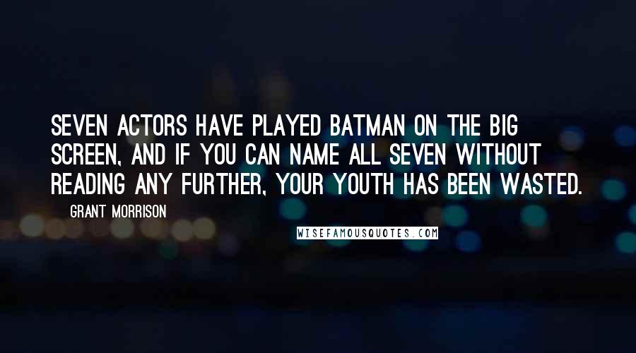 Grant Morrison Quotes: Seven actors have played Batman on the big screen, and if you can name all seven without reading any further, your youth has been wasted.