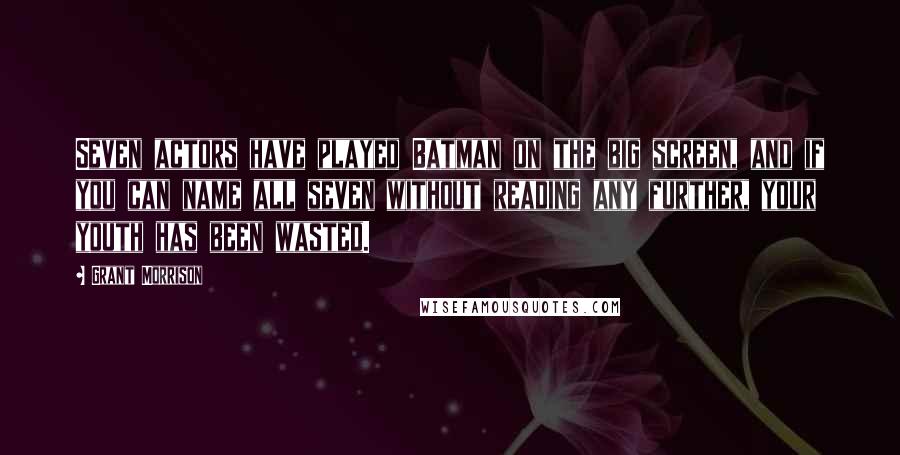 Grant Morrison Quotes: Seven actors have played Batman on the big screen, and if you can name all seven without reading any further, your youth has been wasted.