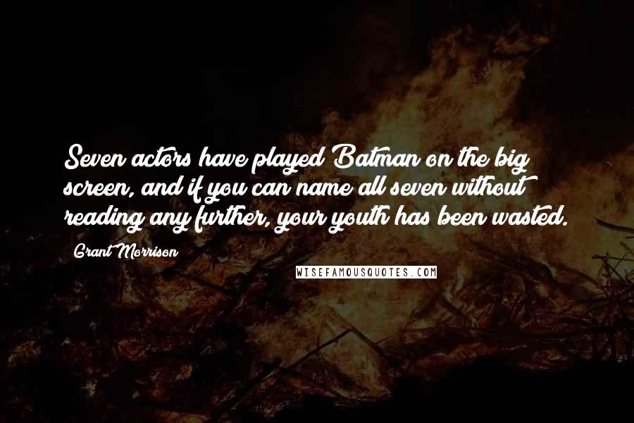 Grant Morrison Quotes: Seven actors have played Batman on the big screen, and if you can name all seven without reading any further, your youth has been wasted.