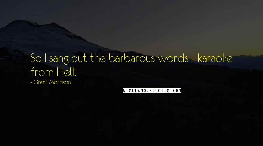 Grant Morrison Quotes: So I sang out the barbarous words - karaoke from Hell.