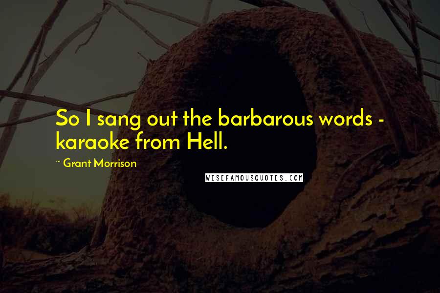 Grant Morrison Quotes: So I sang out the barbarous words - karaoke from Hell.