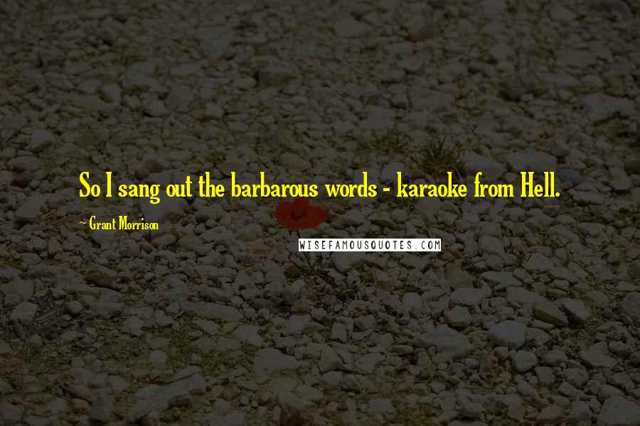 Grant Morrison Quotes: So I sang out the barbarous words - karaoke from Hell.