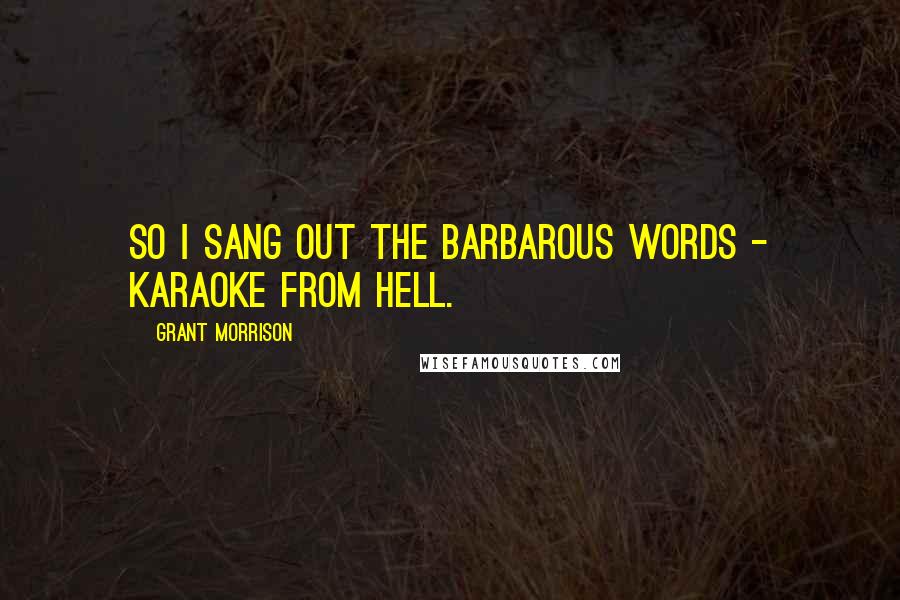 Grant Morrison Quotes: So I sang out the barbarous words - karaoke from Hell.