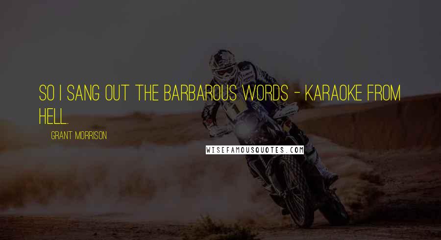 Grant Morrison Quotes: So I sang out the barbarous words - karaoke from Hell.