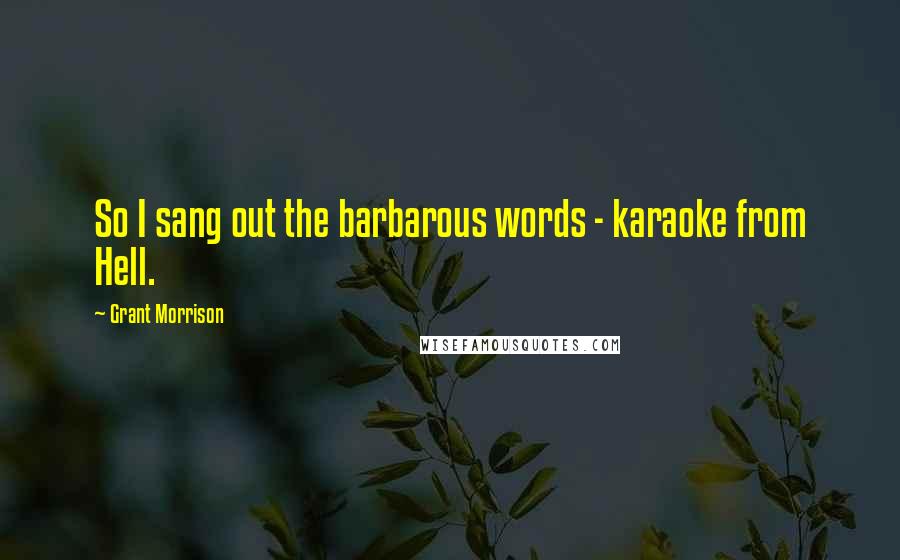 Grant Morrison Quotes: So I sang out the barbarous words - karaoke from Hell.