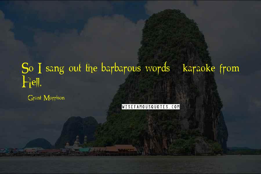 Grant Morrison Quotes: So I sang out the barbarous words - karaoke from Hell.