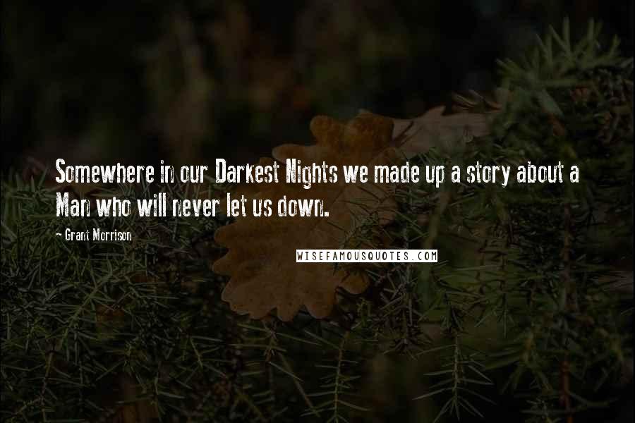 Grant Morrison Quotes: Somewhere in our Darkest Nights we made up a story about a Man who will never let us down.