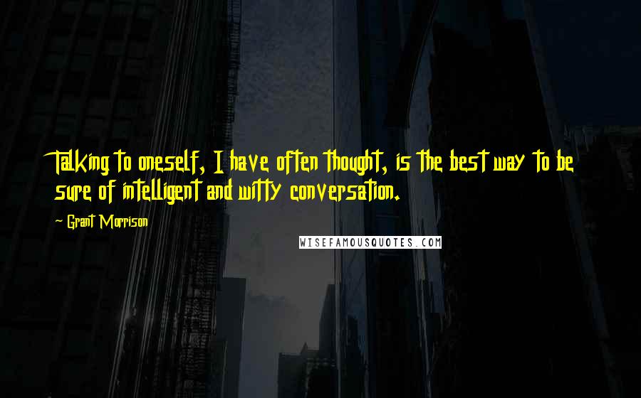 Grant Morrison Quotes: Talking to oneself, I have often thought, is the best way to be sure of intelligent and witty conversation.