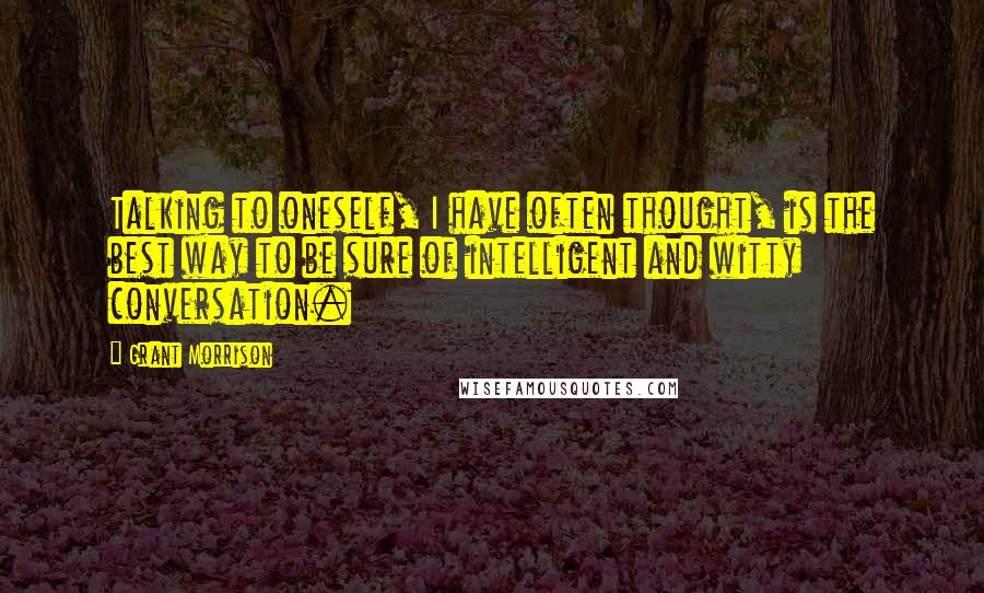 Grant Morrison Quotes: Talking to oneself, I have often thought, is the best way to be sure of intelligent and witty conversation.