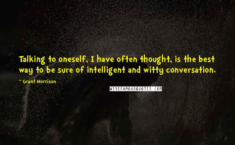 Grant Morrison Quotes: Talking to oneself, I have often thought, is the best way to be sure of intelligent and witty conversation.