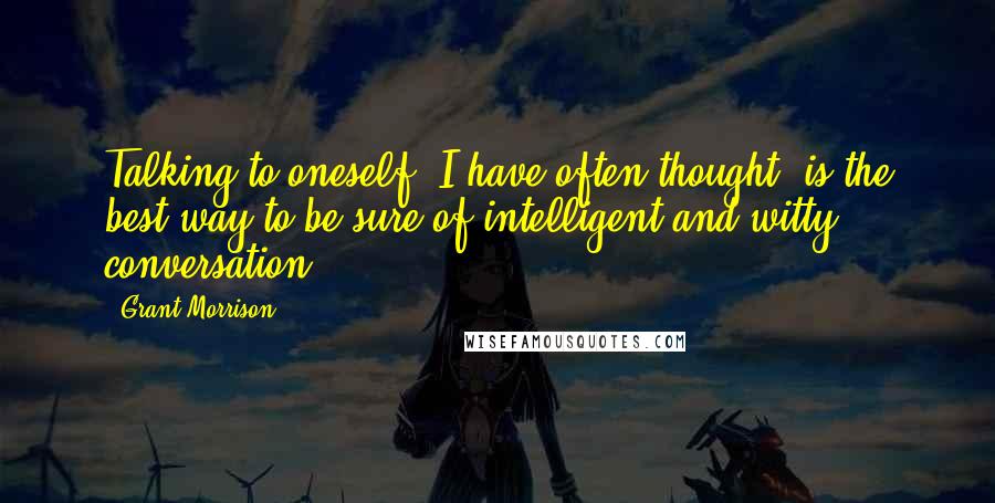 Grant Morrison Quotes: Talking to oneself, I have often thought, is the best way to be sure of intelligent and witty conversation.