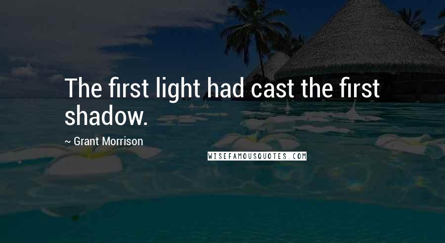 Grant Morrison Quotes: The first light had cast the first shadow.