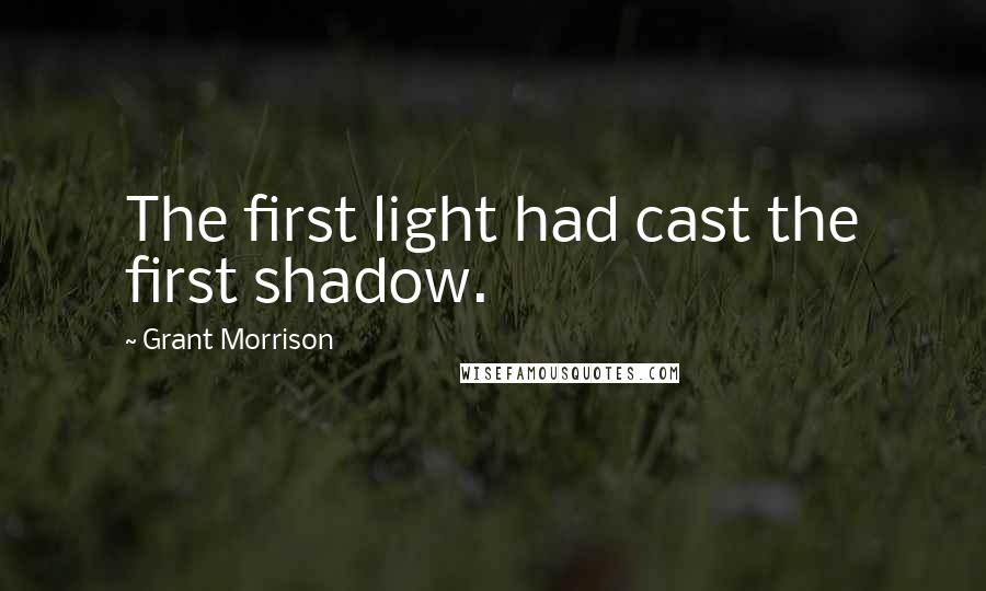 Grant Morrison Quotes: The first light had cast the first shadow.