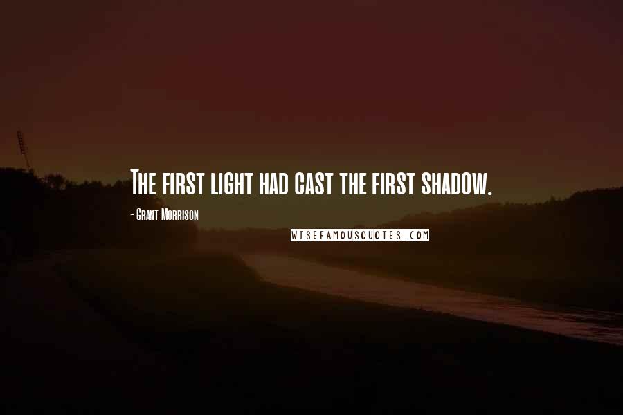 Grant Morrison Quotes: The first light had cast the first shadow.