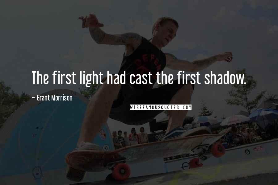 Grant Morrison Quotes: The first light had cast the first shadow.