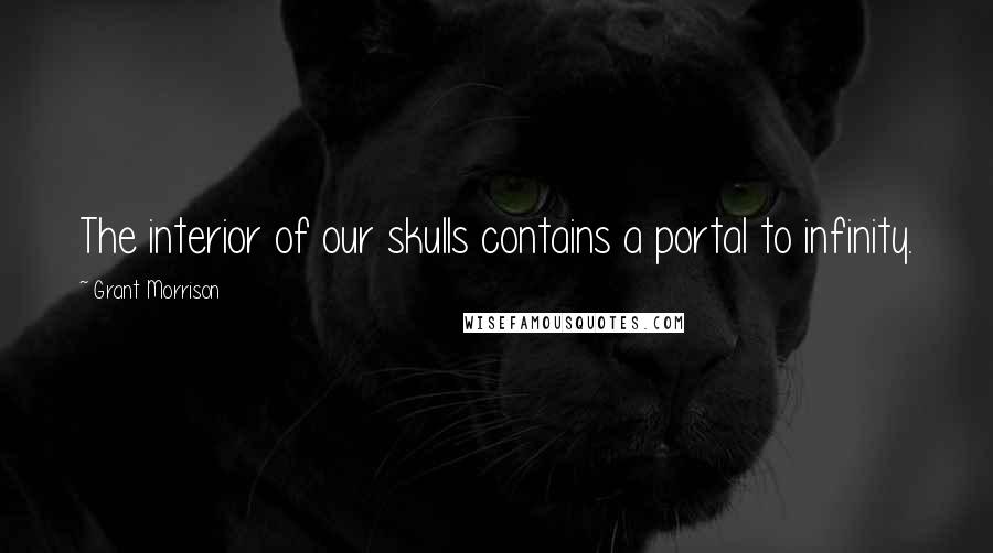 Grant Morrison Quotes: The interior of our skulls contains a portal to infinity.