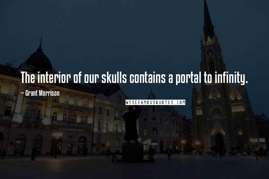 Grant Morrison Quotes: The interior of our skulls contains a portal to infinity.