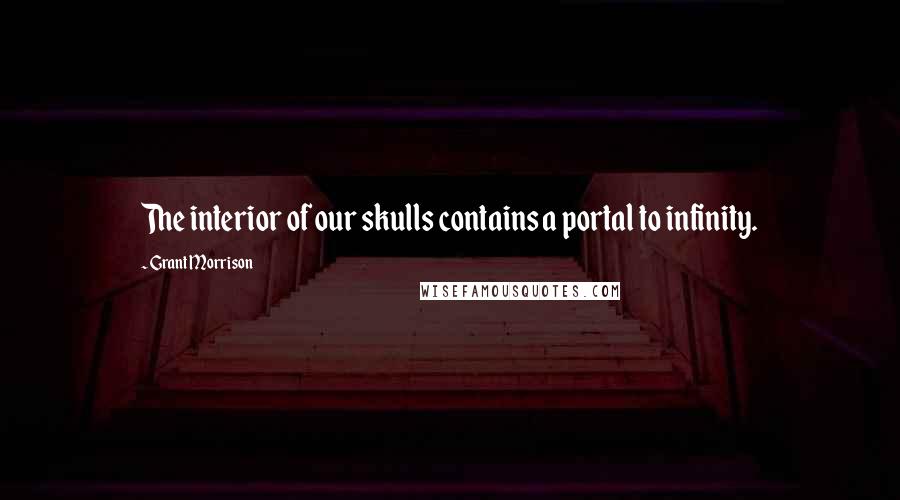 Grant Morrison Quotes: The interior of our skulls contains a portal to infinity.