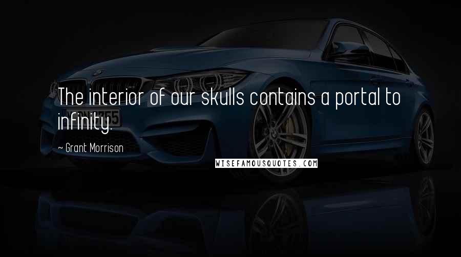 Grant Morrison Quotes: The interior of our skulls contains a portal to infinity.