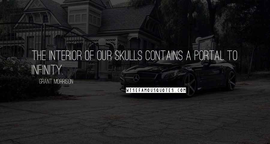 Grant Morrison Quotes: The interior of our skulls contains a portal to infinity.