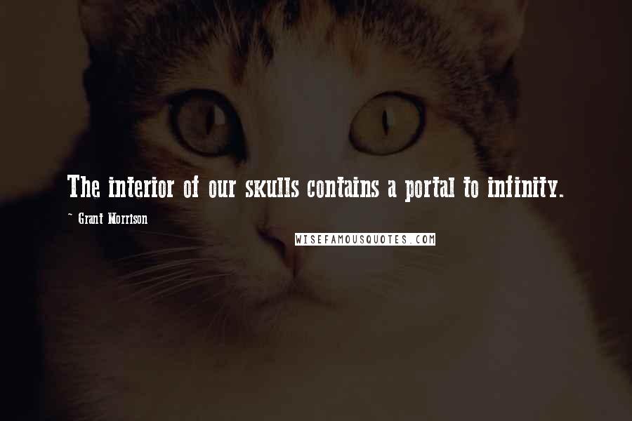 Grant Morrison Quotes: The interior of our skulls contains a portal to infinity.