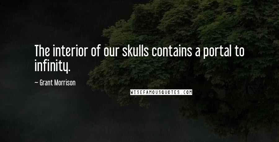 Grant Morrison Quotes: The interior of our skulls contains a portal to infinity.