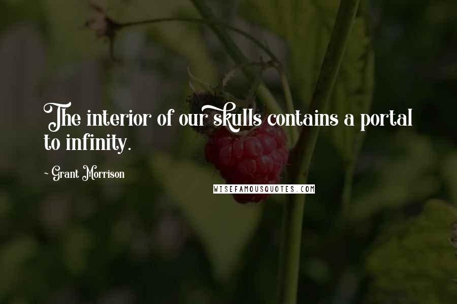Grant Morrison Quotes: The interior of our skulls contains a portal to infinity.