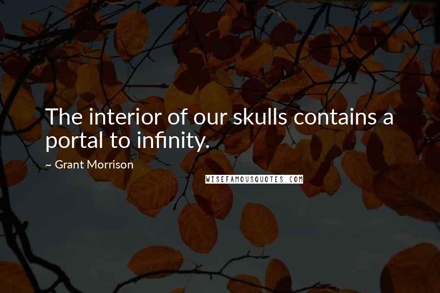Grant Morrison Quotes: The interior of our skulls contains a portal to infinity.