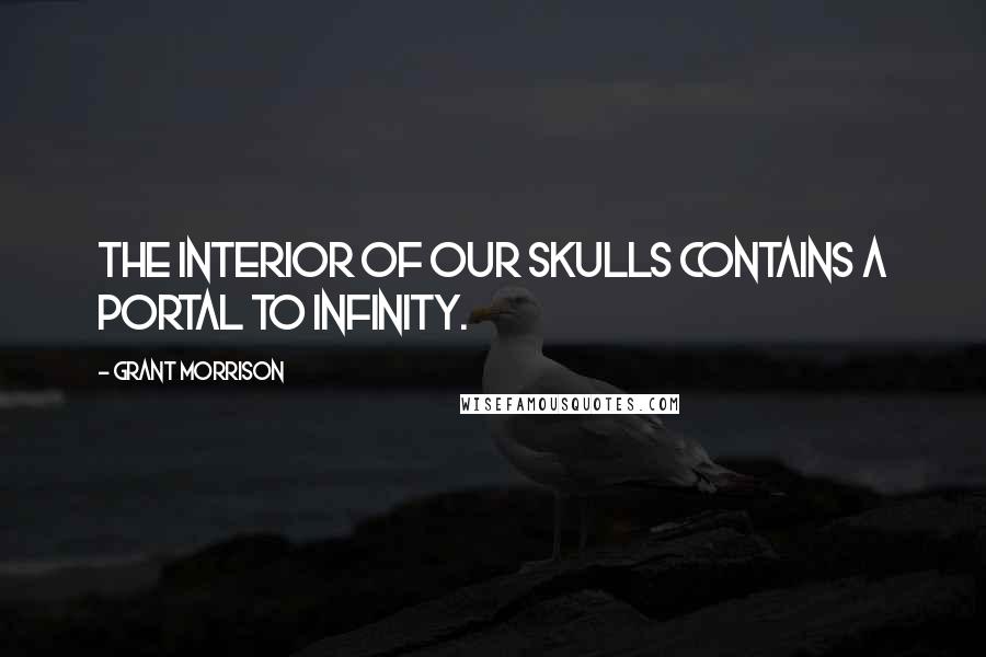 Grant Morrison Quotes: The interior of our skulls contains a portal to infinity.